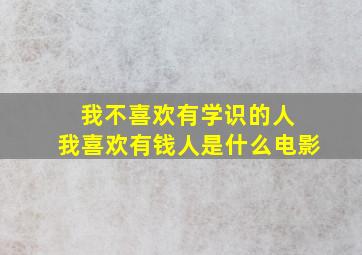 我不喜欢有学识的人 我喜欢有钱人是什么电影